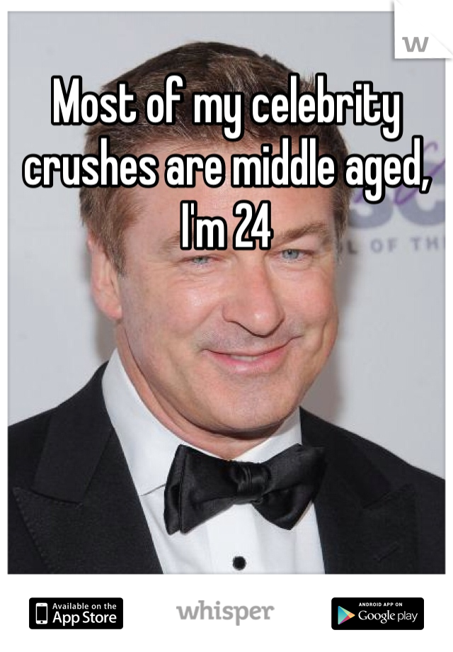 Most of my celebrity crushes are middle aged, I'm 24