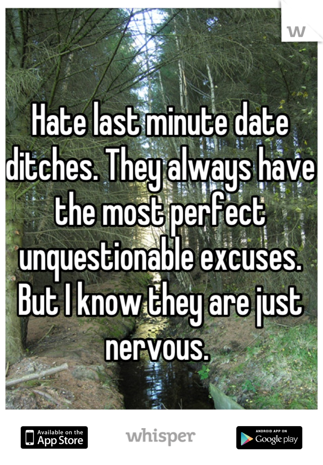 Hate last minute date ditches. They always have the most perfect unquestionable excuses. But I know they are just nervous. 