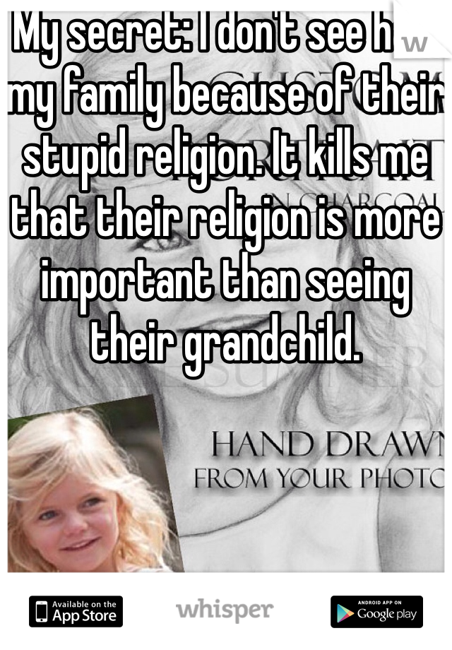 My secret: I don't see half my family because of their stupid religion. It kills me that their religion is more important than seeing their grandchild.
