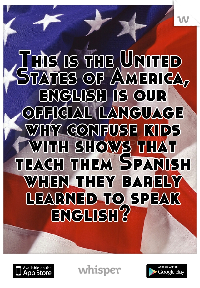 This is the United States of America, english is our official language why confuse kids with shows that teach them Spanish when they barely learned to speak english?    