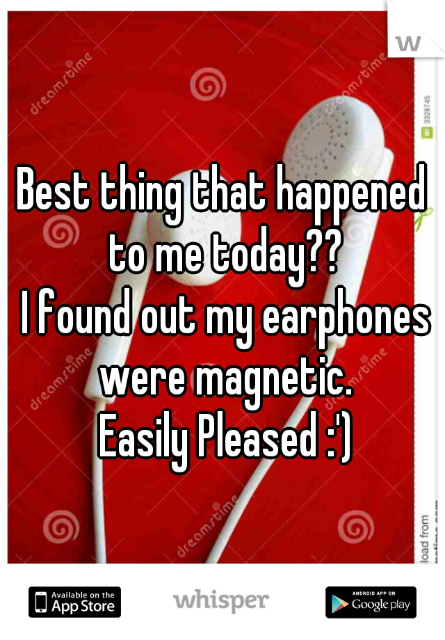 Best thing that happened to me today??
 I found out my earphones were magnetic.
 Easily Pleased :')
