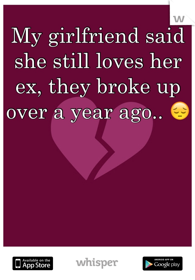 My girlfriend said she still loves her ex, they broke up over a year ago.. 😔
