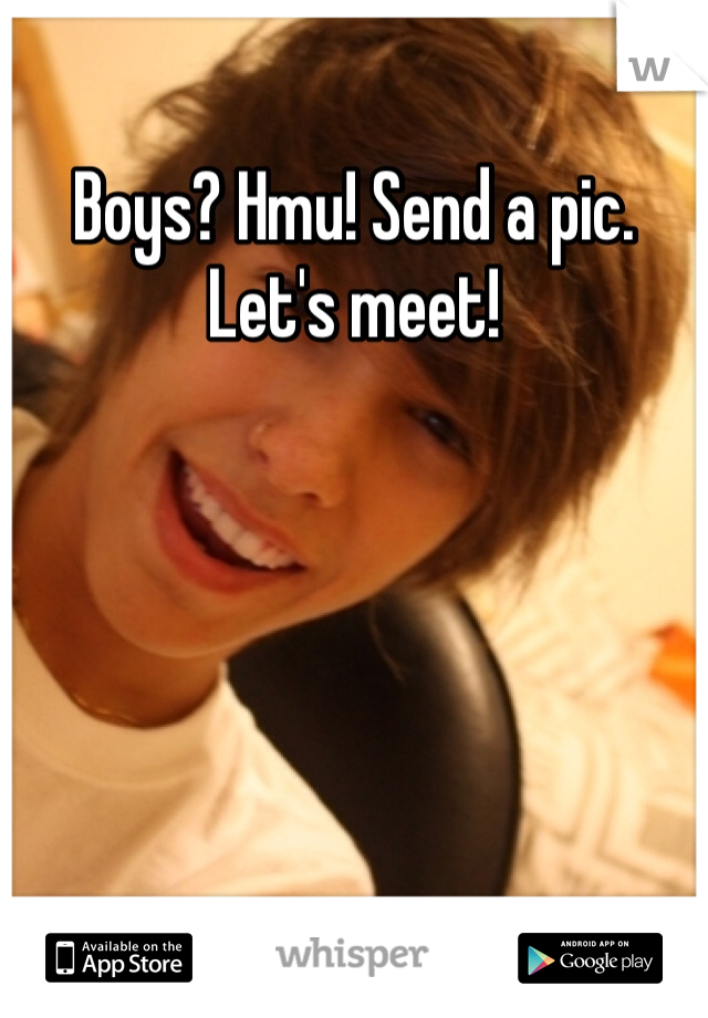 Boys? Hmu! Send a pic. Let's meet!