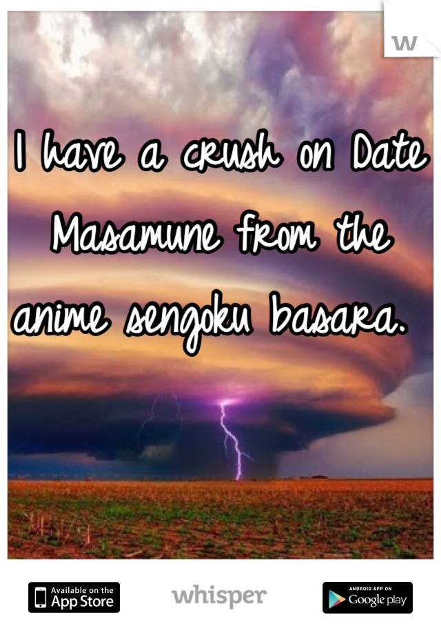 I have a crush on Date Masamune from the anime sengoku basara. 
