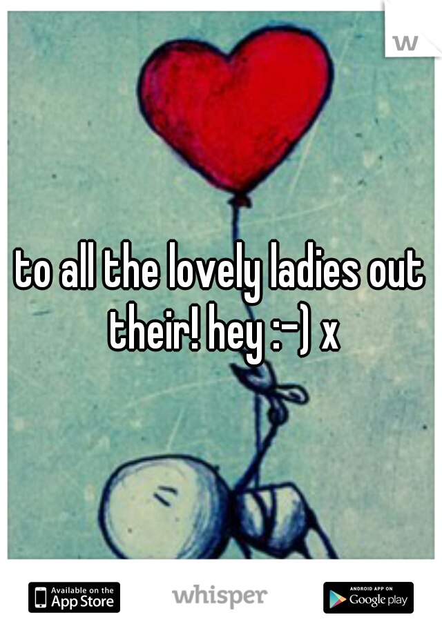 to all the lovely ladies out their! hey :-) x
