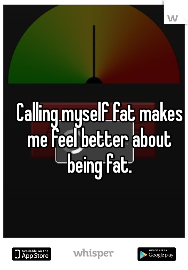 Calling myself fat makes me feel better about being fat.