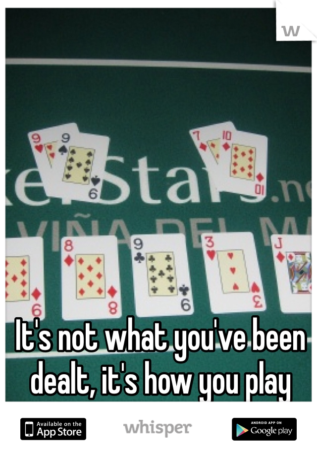 It's not what you've been dealt, it's how you play your hand.