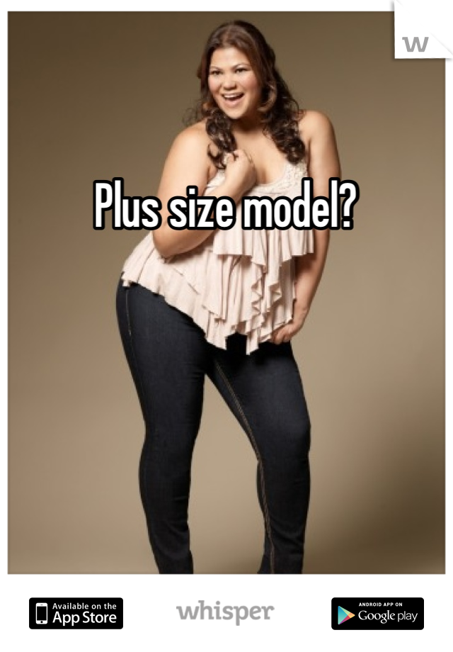Plus size model?