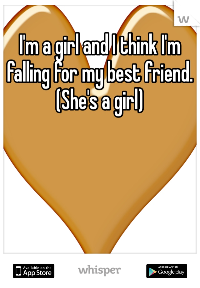 I'm a girl and I think I'm falling for my best friend. (She's a girl) 
