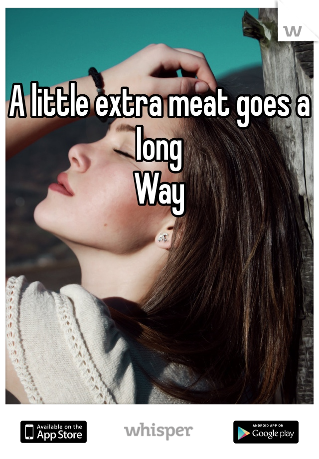 A little extra meat goes a long
Way