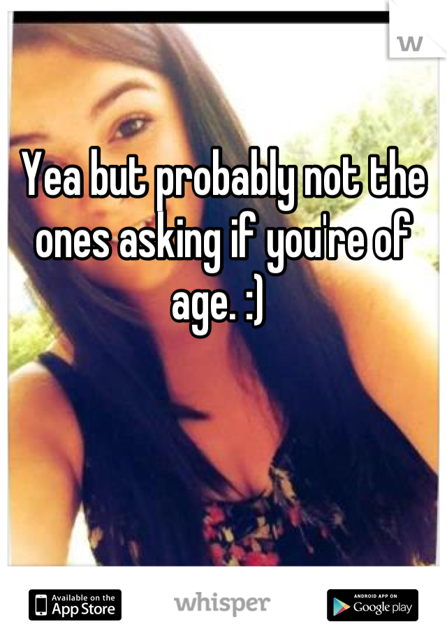 Yea but probably not the ones asking if you're of age. :) 