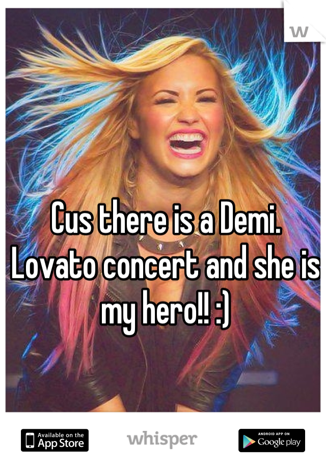 Cus there is a Demi. Lovato concert and she is my hero!! :)