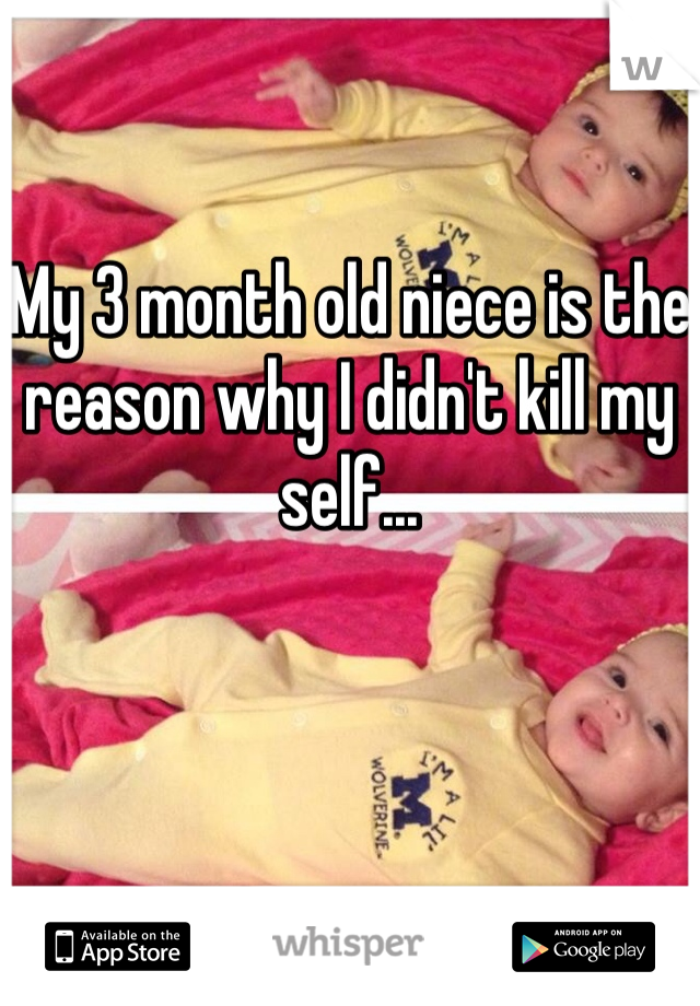 My 3 month old niece is the reason why I didn't kill my self...