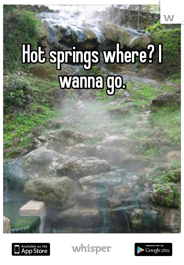 Hot springs where? I wanna go. 