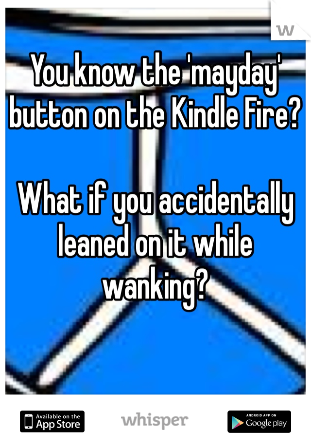 You know the 'mayday' button on the Kindle Fire?

What if you accidentally leaned on it while wanking?