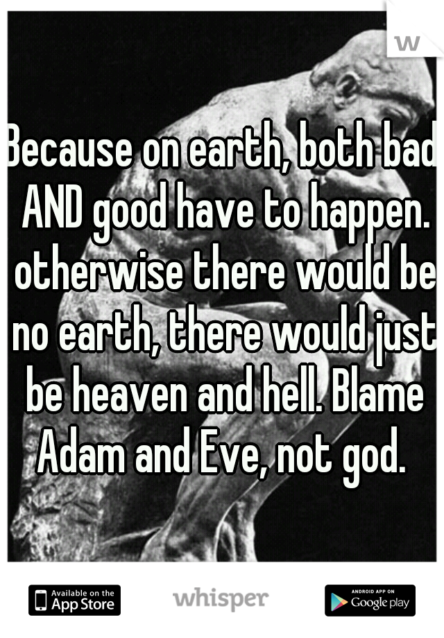 Because on earth, both bad AND good have to happen. otherwise there would be no earth, there would just be heaven and hell. Blame Adam and Eve, not god. 