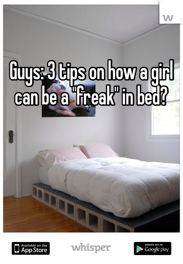Guys: 3 tips on how a girl can be a "freak" in bed? 