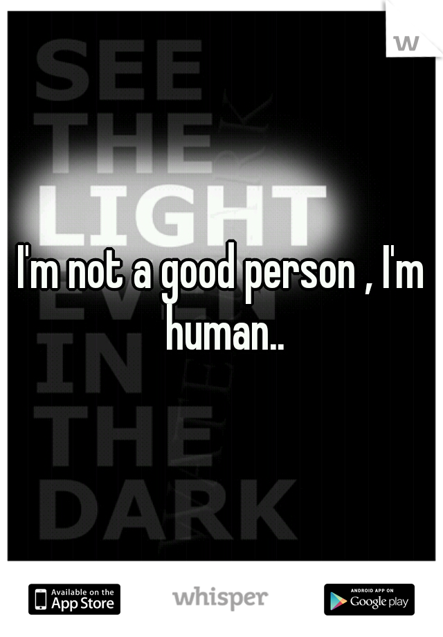 I'm not a good person , I'm human..