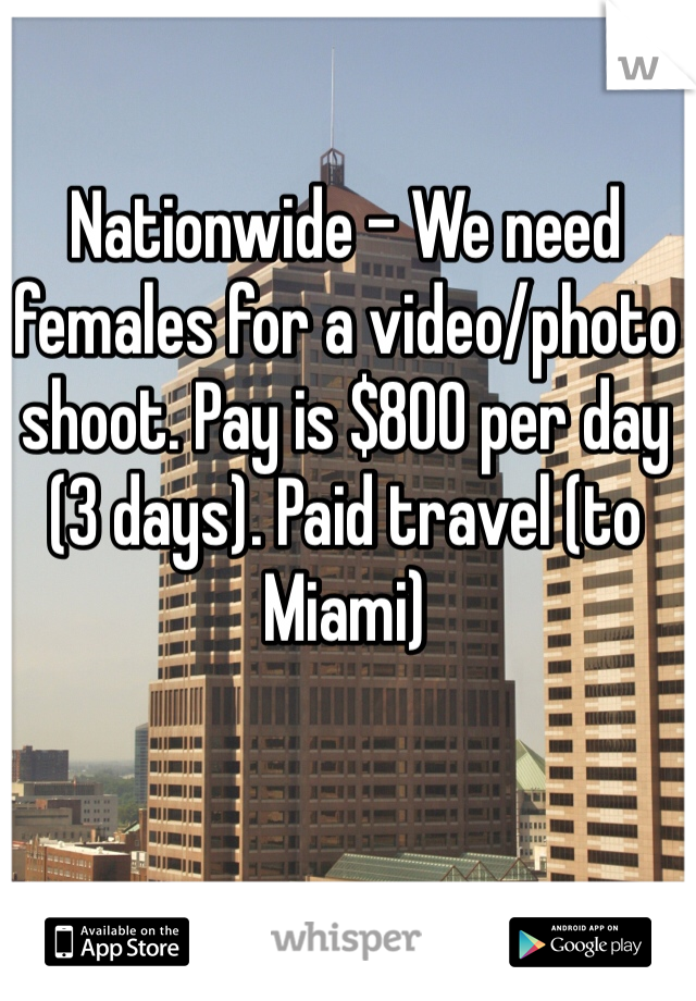 Nationwide - We need females for a video/photo shoot. Pay is $800 per day (3 days). Paid travel (to Miami) 