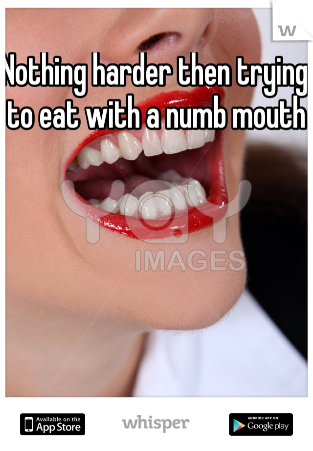 Nothing harder then trying to eat with a numb mouth 