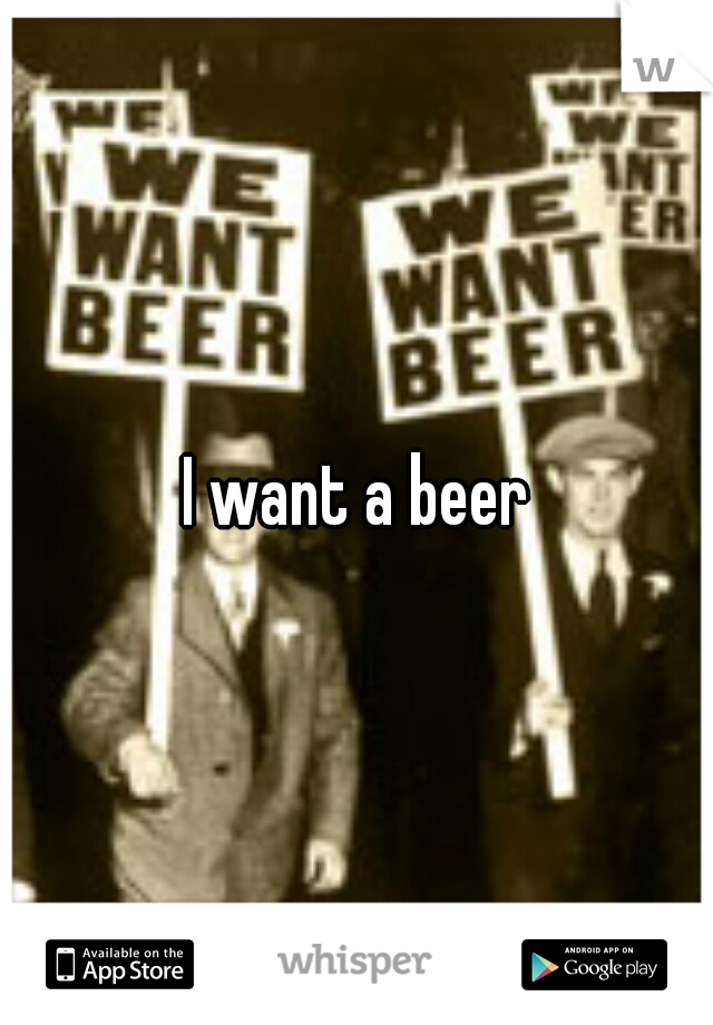 I want a beer
