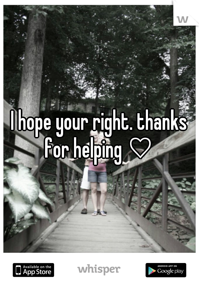 I hope your right. thanks for helping ♡ 