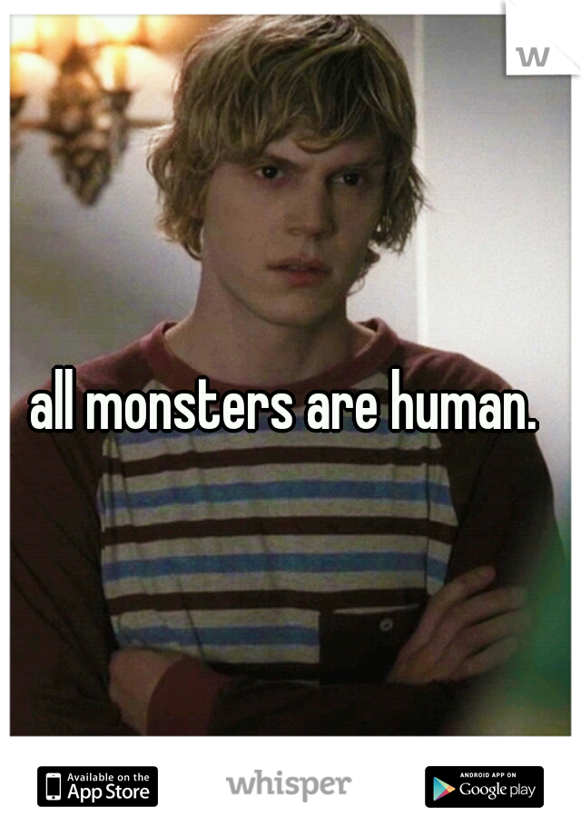 all monsters are human. 