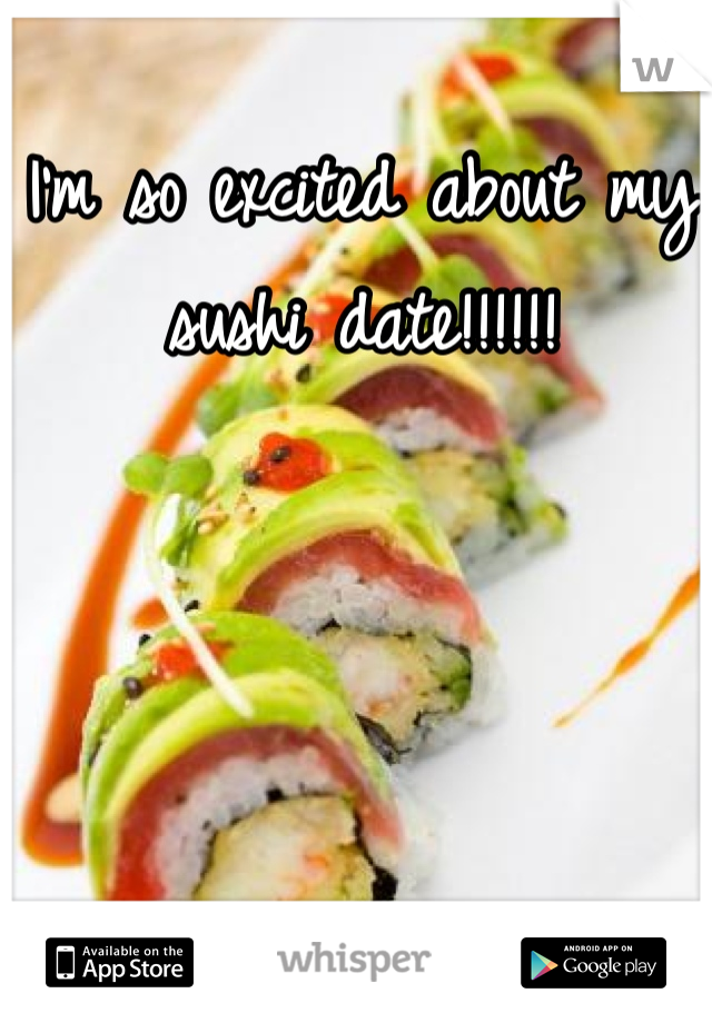 I'm so excited about my sushi date!!!!!!