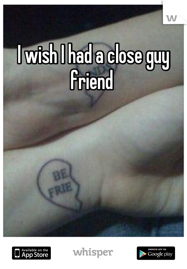 I wish I had a close guy friend 