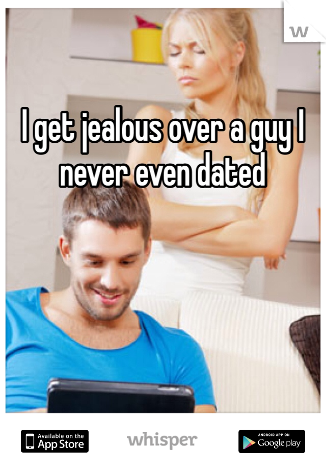 I get jealous over a guy I never even dated 