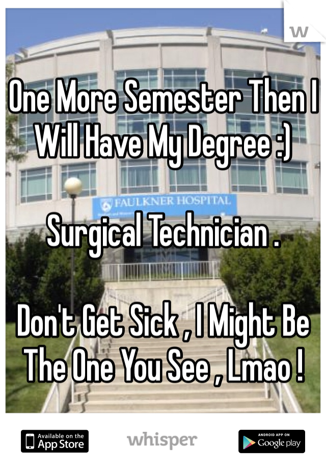 One More Semester Then I Will Have My Degree :)

Surgical Technician .

Don't Get Sick , I Might Be The One You See , Lmao ! 