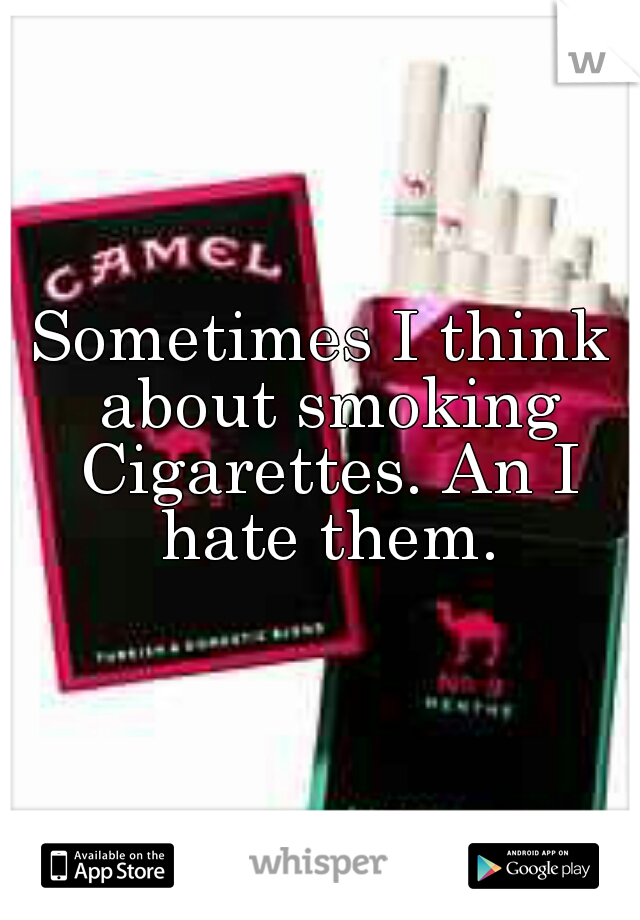 Sometimes I think about smoking Cigarettes. An I hate them.
