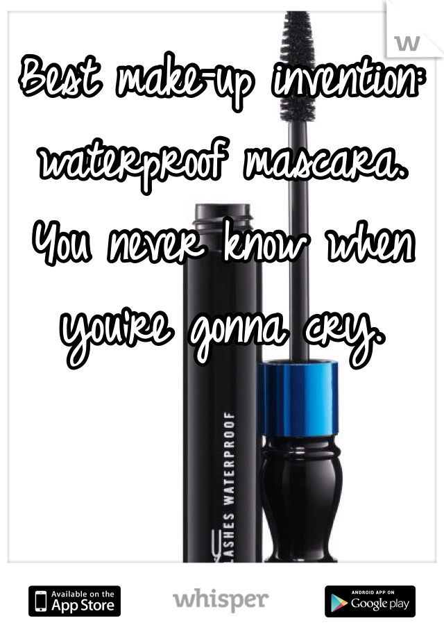 Best make-up invention: waterproof mascara.
You never know when you're gonna cry.