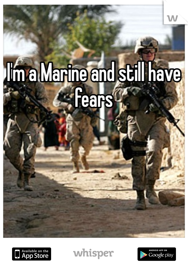 I'm a Marine and still have fears