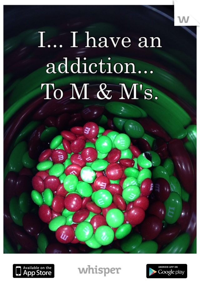 I... I have an addiction...
To M & M's. 