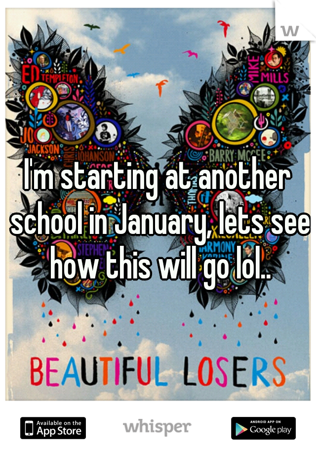 I'm starting at another school in January, lets see how this will go lol..