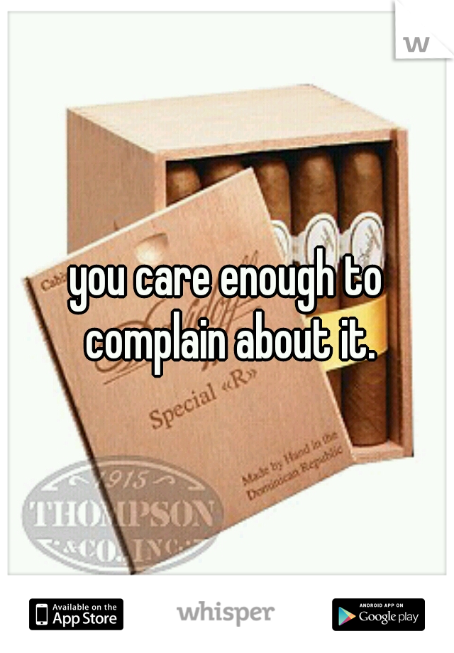 you care enough to complain about it.