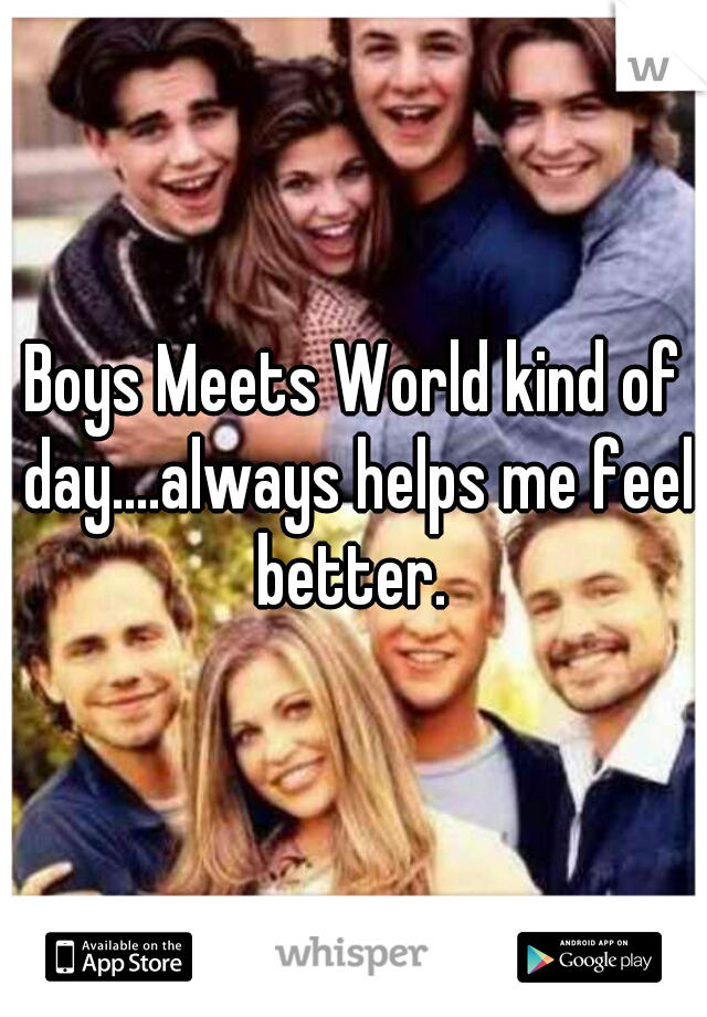 Boys Meets World kind of day....always helps me feel better. 