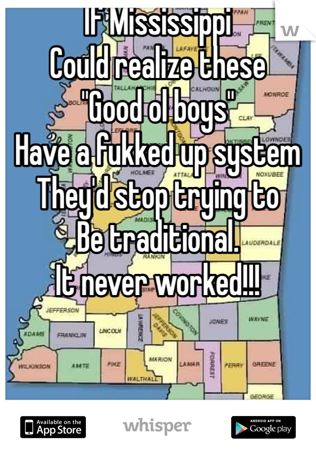 If Mississippi
Could realize these
"Good ol boys"
Have a fukked up system
They'd stop trying to 
Be traditional.
It never worked!!!