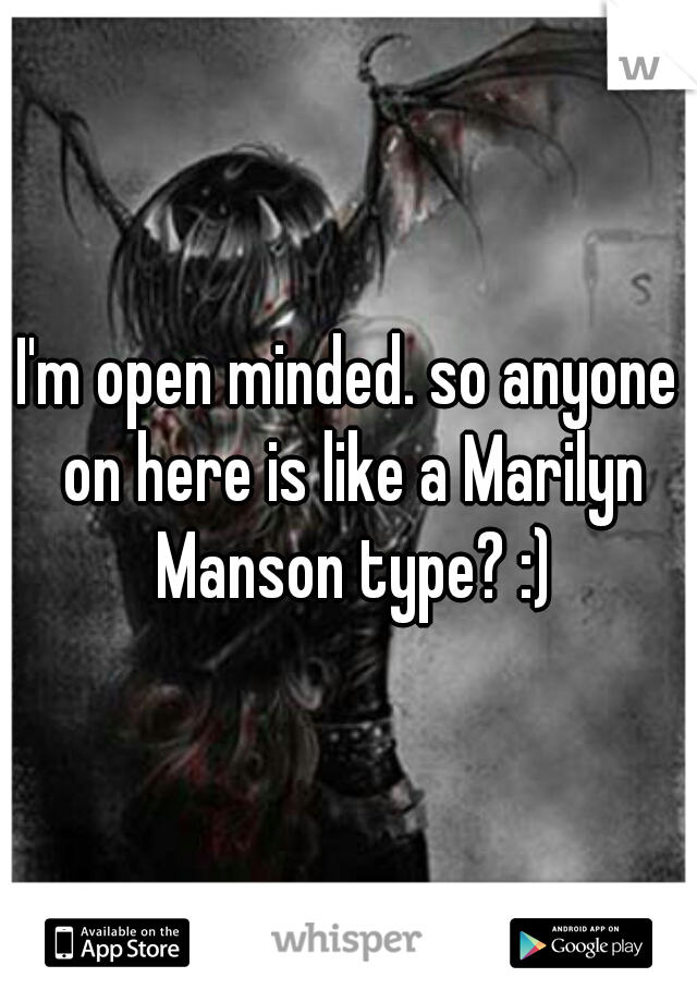 I'm open minded. so anyone on here is like a Marilyn Manson type? :)