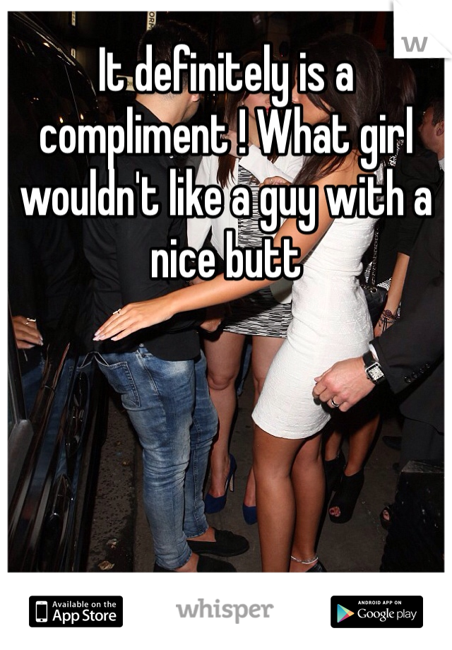 It definitely is a compliment ! What girl wouldn't like a guy with a nice butt 