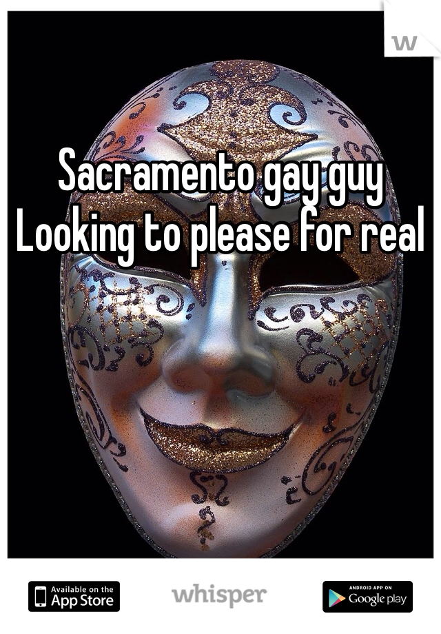 Sacramento gay guy 
Looking to please for real 