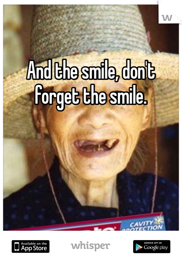 And the smile, don't forget the smile. 