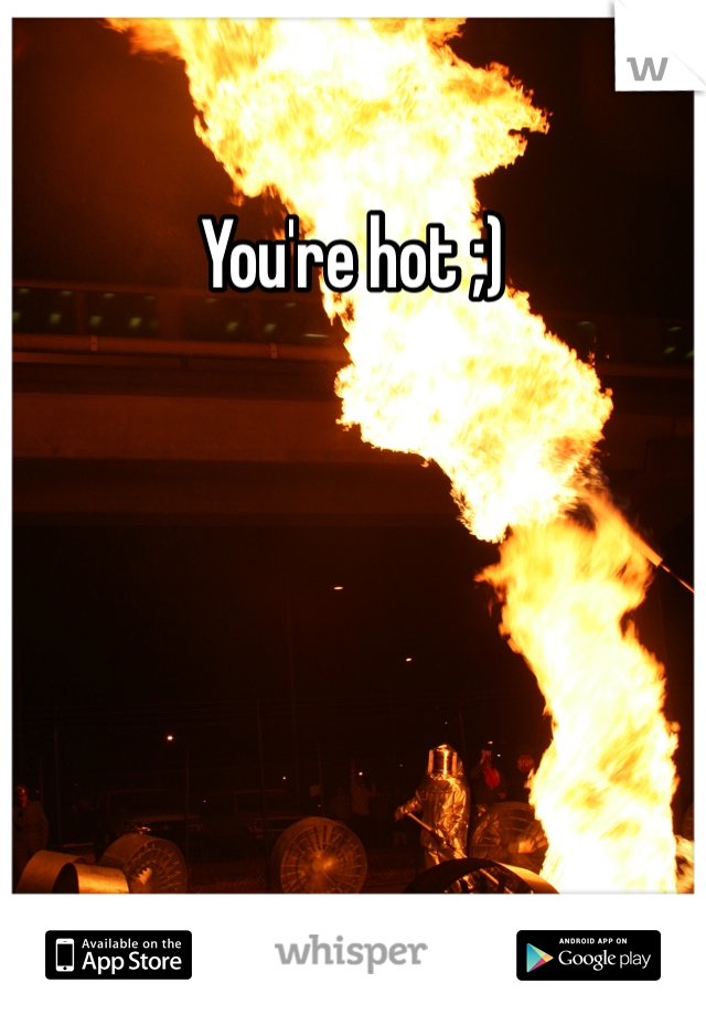 You're hot ;)
