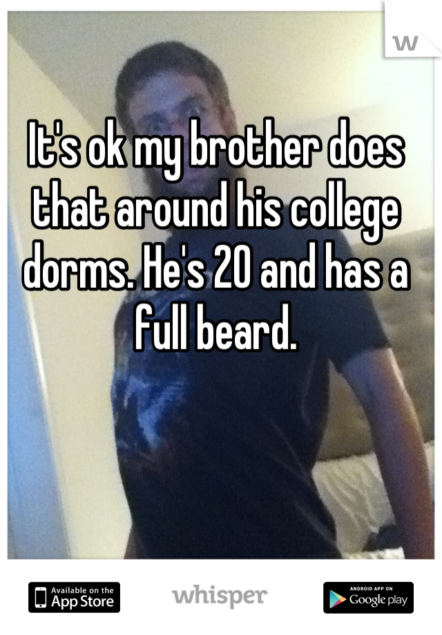 It's ok my brother does that around his college dorms. He's 20 and has a full beard.