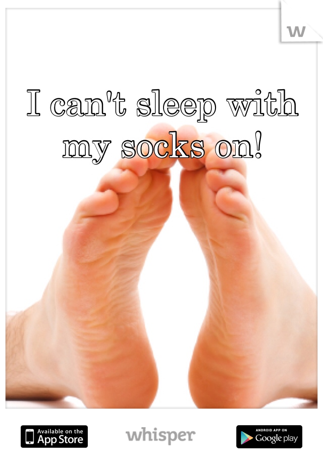 I can't sleep with my socks on!