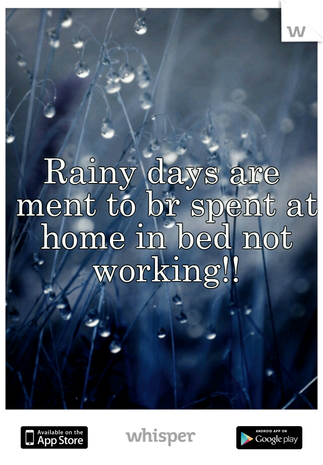 Rainy days are ment to br spent at home in bed not working!!