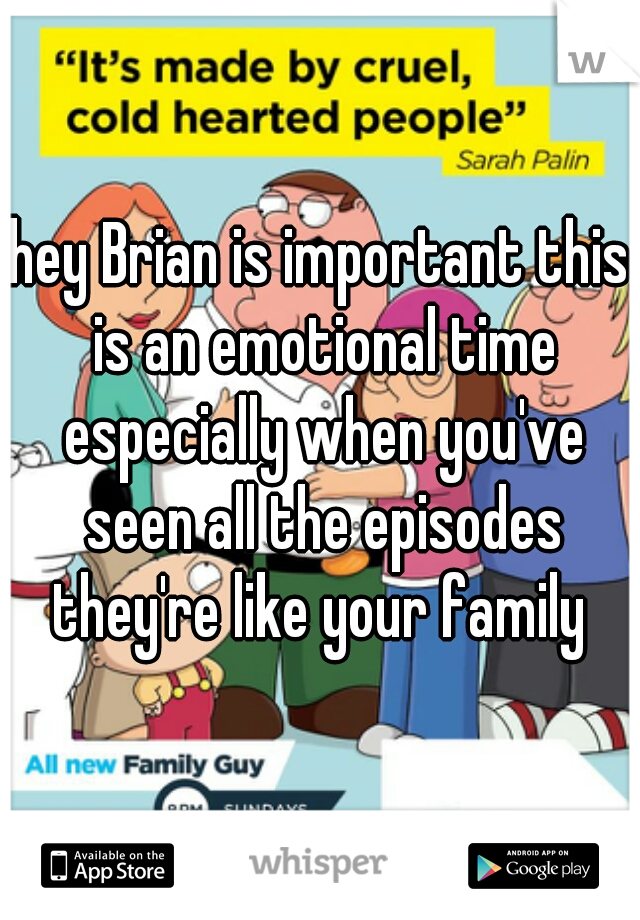 hey Brian is important this is an emotional time especially when you've seen all the episodes they're like your family 