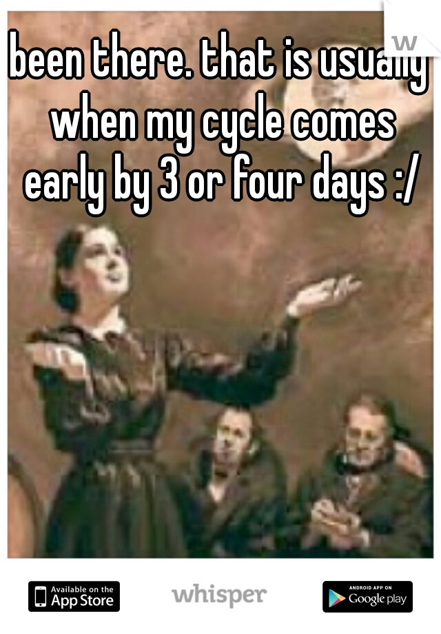 been there. that is usually when my cycle comes early by 3 or four days :/