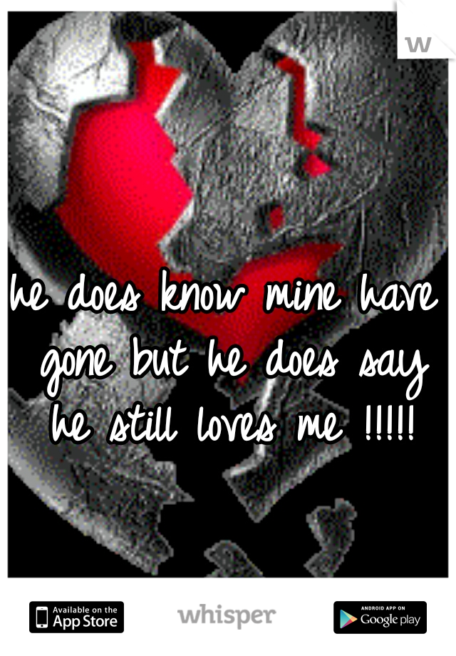 he does know mine have gone but he does say he still loves me !!!!!